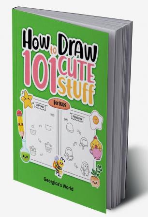 How to Draw 101 Cute Stuff for Kids: Easy Simple and Fun Step-by-Step Pages with Illustrations for Children Girls and Boys to Practice Drawing