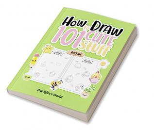 How to Draw 101 Cute Stuff for Kids: Easy Simple and Fun Step-by-Step Pages with Illustrations for Children Girls and Boys to Practice Drawing