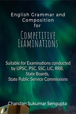 English Grammar and Composition For Competitive Examinations Volume 1 : Suitable for Examinations conducted by UPSC PSC SSC LIC RRB State Boards State Public Service Commissions