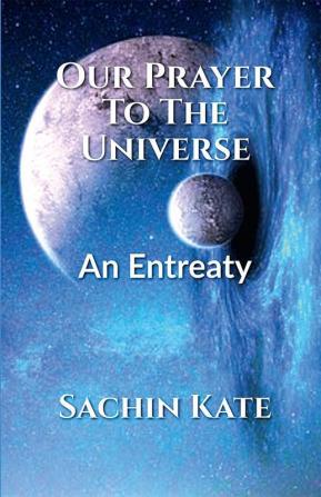 Our Prayer To The Universe : An Entreaty