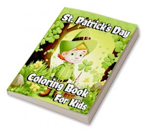 St. Patrick’s Day Coloring Book for Kids : Happy Saint Patrick's coloring pages with Shamrocks Leprechauns Lucky Clovers Pots of Gold and rainbows for Toddlers and Preschoolers. Perfect gift ide...