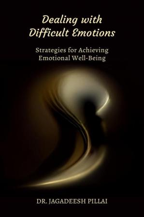 Dealing with Difficult Emotions : Strategies for Achieving Emotional Well-Being