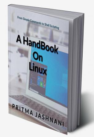 A Hand Book on Linux : From Simple commands to Shell Scripting