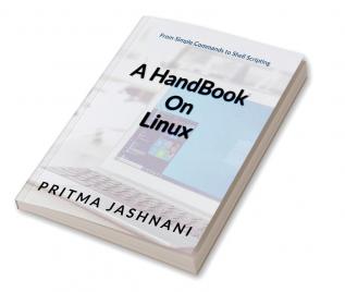 A Hand Book on Linux : From Simple commands to Shell Scripting