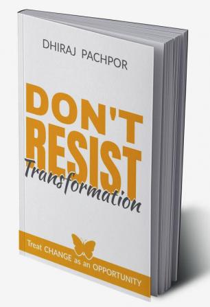 Don't Resist Transformation : Treat CHANGE as an OPPORTUNITY