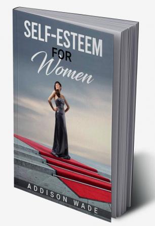 SELF-ESTEEM FOR WOMEN : Practical Strategies for Overcoming Insecurities Boosting Confidence and Loving Yourself (2023 Guide for Beginners)