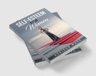 SELF-ESTEEM FOR WOMEN : Practical Strategies for Overcoming Insecurities Boosting Confidence and Loving Yourself (2023 Guide for Beginners)