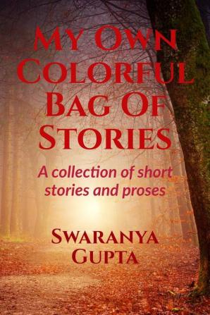 My Own Colorful Bag Of Stories : A collection of short stories and proses