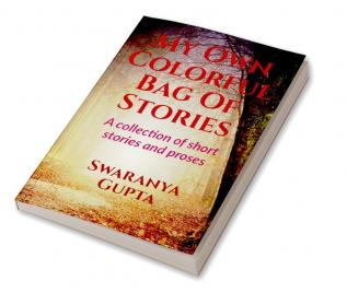 My Own Colorful Bag Of Stories : A collection of short stories and proses