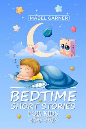 Bedtime Short Stories for Kids-Mabel Garner : A Compilation of Beautiful Moral Tales for Putting Young Children and Babies to Sleep in Minutes and Staying That Way All Night (2022 Stories for Kids)