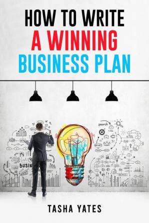 HOW TO WRITE A WINNING BUSINESS PLAN : Crafting a Compelling Vision and Strategy for Your Company's Success (2023 Guide for Beginners)