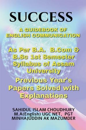 SUCCESS A GUIDE BOOK OF ENGLISH COMMUNICATION : ENGLISH COMMUNICATION FOR B.A B.SC &amp; B.COM FIRST SEMESTER ASSAM UNIVERSITY