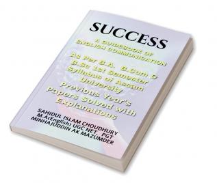 SUCCESS A GUIDE BOOK OF ENGLISH COMMUNICATION : ENGLISH COMMUNICATION FOR B.A B.SC &amp; B.COM FIRST SEMESTER ASSAM UNIVERSITY