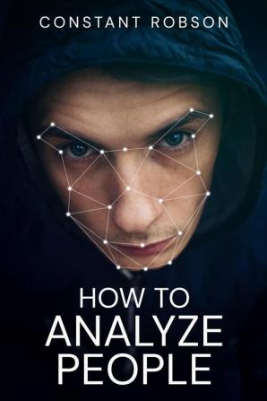 HOW TO ANALYZE PEOPLE-Constant Robson : Mastering the Science of Understanding People (2023 Guide for Beginners)