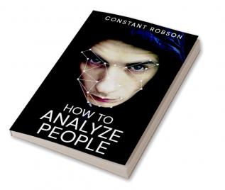 HOW TO ANALYZE PEOPLE-Constant Robson : Mastering the Science of Understanding People (2023 Guide for Beginners)