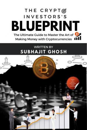 The Crypto Investor’s Blueprint : The Ultimate Guide to Master the Art of Making Money with Cryptocurrencies