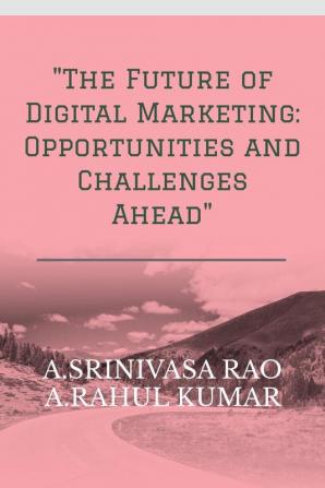 The Future of Digital Marketing: Opportunities and Challenges Ahead