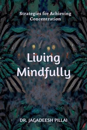 Living Mindfully : Strategies for Achieving Clarity and Focus