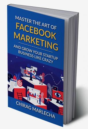 Master the Art of Facebook Marketing : And Grow your Startup Business Like Crazy