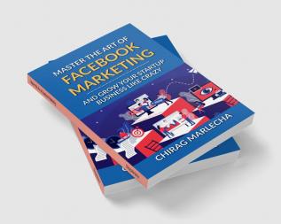 Master the Art of Facebook Marketing : And Grow your Startup Business Like Crazy