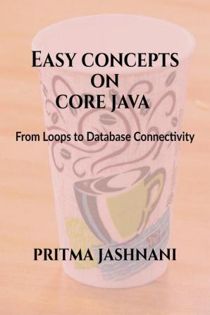 Easy Concepts on Core Java : From Loops to Database Connectivity