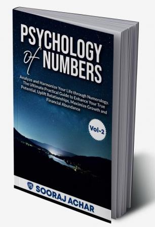 Psychology Of Numbers Vol-2 : Analyze and Harmonize Your Life through Numerology. The Ultimate Practical Guide to Enhance Your True Potential Uplift Relationships Maximize Growth FinancialAbundance