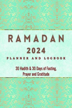 Ramadan 2023 Logbook and Planner : 30 Hadith &amp; 30 Days of Fasting Prayer and Gratitude Seek The Blessings of Ramadan With A Perfect Planner and Logbook