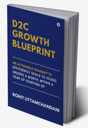 D2C Growth Blueprint : An Actionable Roadmap to Efficiently Scale to 10000 Orders a Month Within a Year of Starting Up