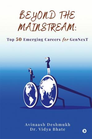 Beyond the Mainstream: Top 50 Emerging Careers for GenNexT : A Know All Guide to 50 High Potential Careers of Tomorrow