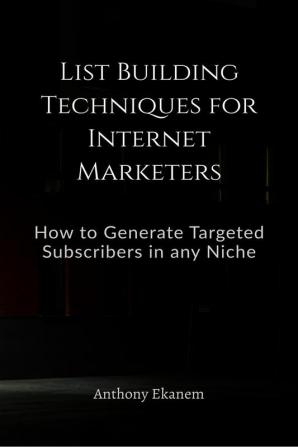 List Building Techniques for Internet Marketers : How to Generate Targeted Subscribers in any Niche