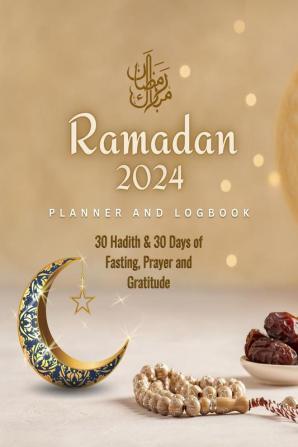 Ramadan Planner and Logbook 2023 : 30 Hadith &amp; 30 Days of Fasting Prayer and Gratitude Seek The Blessings of Ramadan With A Perfect Planner and Logbook