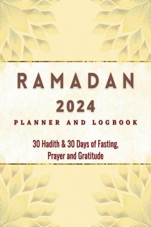 2023 Ramadan Planner and Logbook : 30 Hadith &amp; 30 Days of Fasting Prayer and Gratitude Seek The Blessings of Ramadan With A Perfect Planner and Logbook