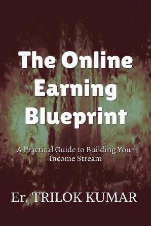 The Online Earning Blueprint : A Practical Guide to Building Your Income Stream