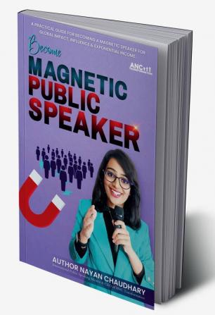 Public Speaking: Become Magnetic Public Speaker : Public Speaking Practical Guide For Becoming A Magnetic Speaker For Global Impact Influence &amp; Exponential Income.