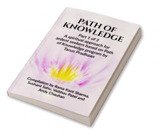 PATH OF KNOWLEDGE : Part 1 of 3 A spiritual approach for ardent seekers based on Path of Knowledge program by Tarun Pradhaan