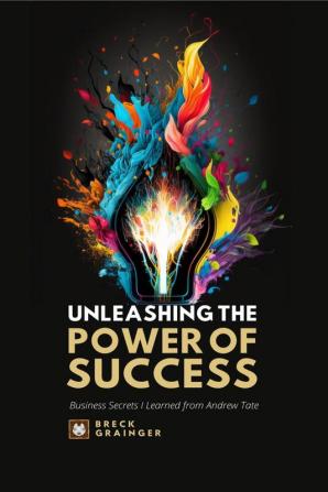 Unleashing the Power of Success : Business Secrets I learned from Andrew Tate