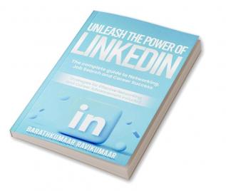 Unleash the Power of LinkedIn : The Complete Guide to Networking Job Search and Career Success.