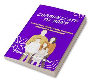 COMMUNICATE TO BOND : A Practical Guide To Create A Deeper Meaningful Relationship