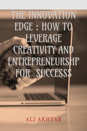 THE INNOVATION EDGE : HOW TO LEVERAGE CREATIVITY AND ENTREPRENEURSHP FOR SUCCESS