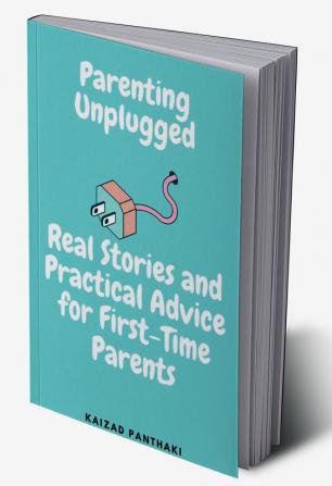 Parenting Unplugged : Real Stories and Practical Advice for First-Time Parents