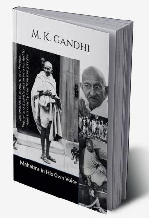 Mahatma in His own Voice : Compilation of thoughts of a Freedom Fighter and a saintly person who wanted to make his country free from foreign rules