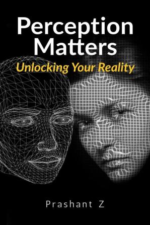 Perception Matters : Unlocking Your Reality