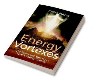 Energy Vortexes : The Power and Mystery of Earth's Energy Centers