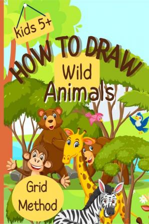 How To Draw Wild Animals : Step-by-Step Grid Drawing for Kids / Simple and Fun Learn to Sketch and Color for Children Ages 5+