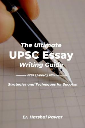 The Ultimate UPSC Essay Writing Guide : Strategies and Techniques for Success