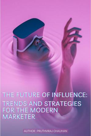 The Future of Influence: Trends and Strategies for the Modern Marketer : The Future of Influence: Trends and Strategies for the Modern Marketer