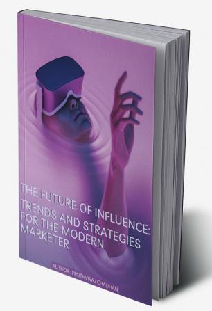 The Future of Influence: Trends and Strategies for the Modern Marketer : The Future of Influence: Trends and Strategies for the Modern Marketer