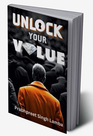 Unlock Your Value : A Practical Guide For Building A Meaningful Life