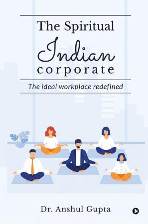 The Spiritual Indian Corporate : The Ideal Workplace Redefined