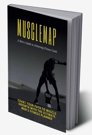 MuscleMap: A Men's Guide to Achieving Fitness Goals : Chart your path to muscle growth with the ultimate men's fitness planner